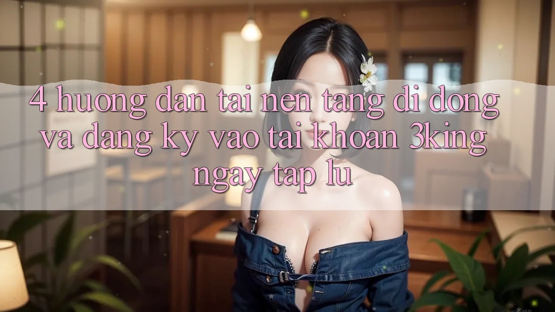 4. Hướng Dẫn Tải Nền tảng di động Và Đăng Ký, Vào tài khoản 3king Ngay tắp lự