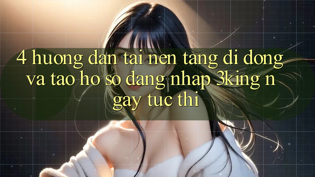 4. Hướng Dẫn Tải Nền tảng di động Và Tạo hồ sơ, Đăng Nhập 3king Ngay tức thì