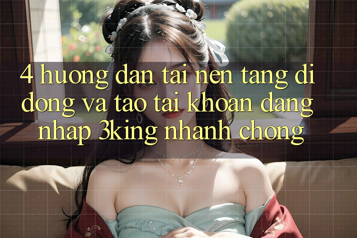 4. Hướng Dẫn Tải Nền tảng di động Và Tạo tài khoản, Đăng Nhập 3king Nhanh chóng