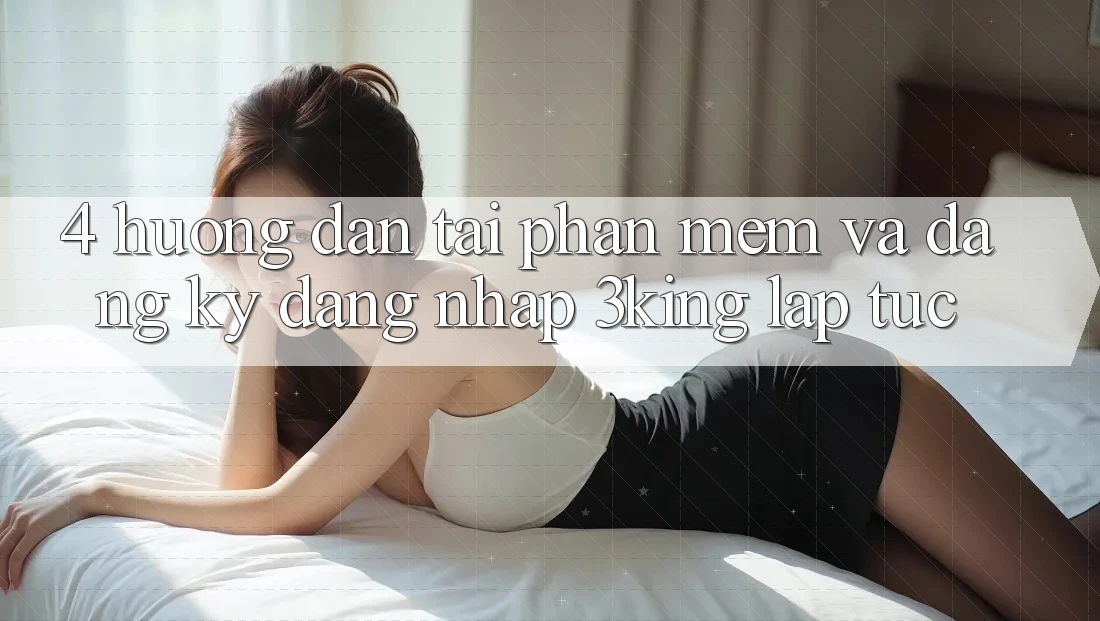 4. Hướng Dẫn Tải Phần mềm Và Đăng Ký, Đăng Nhập 3king Lập tức