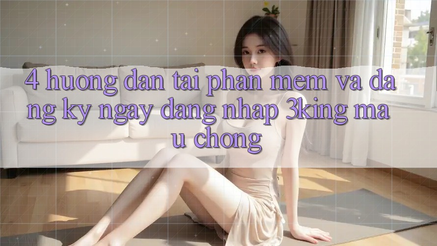 4. Hướng Dẫn Tải Phần mềm Và Đăng ký ngay, Đăng Nhập 3king Mau Chóng