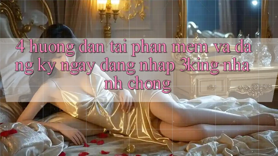 4. Hướng Dẫn Tải Phần mềm Và Đăng ký ngay, Đăng Nhập 3king Nhanh Chóng