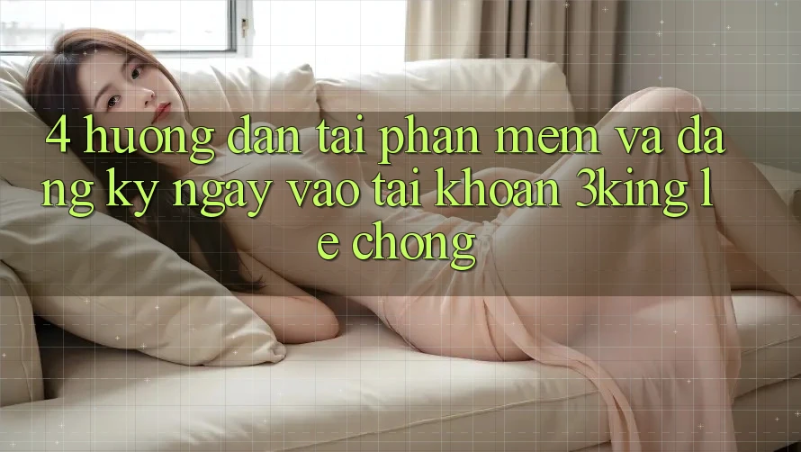 4. Hướng Dẫn Tải Phần mềm Và Đăng ký ngay, Vào tài khoản 3king Lẹ Chóng