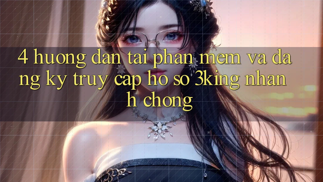 4. Hướng Dẫn Tải Phần mềm Và Đăng ký, Truy cập hồ sơ 3king Nhanh Chóng