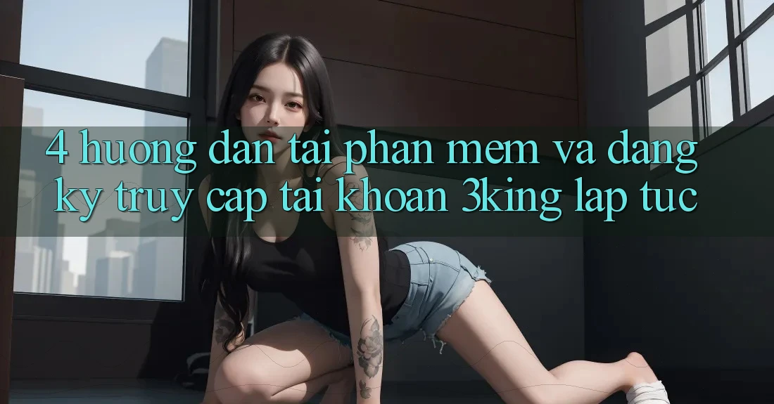4. Hướng Dẫn Tải Phần mềm Và Đăng Ký, Truy cập tài khoản 3king Lập tức