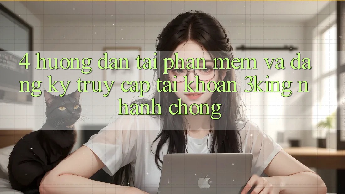 4. Hướng Dẫn Tải Phần mềm Và Đăng Ký, Truy cập tài khoản 3king Nhanh chóng