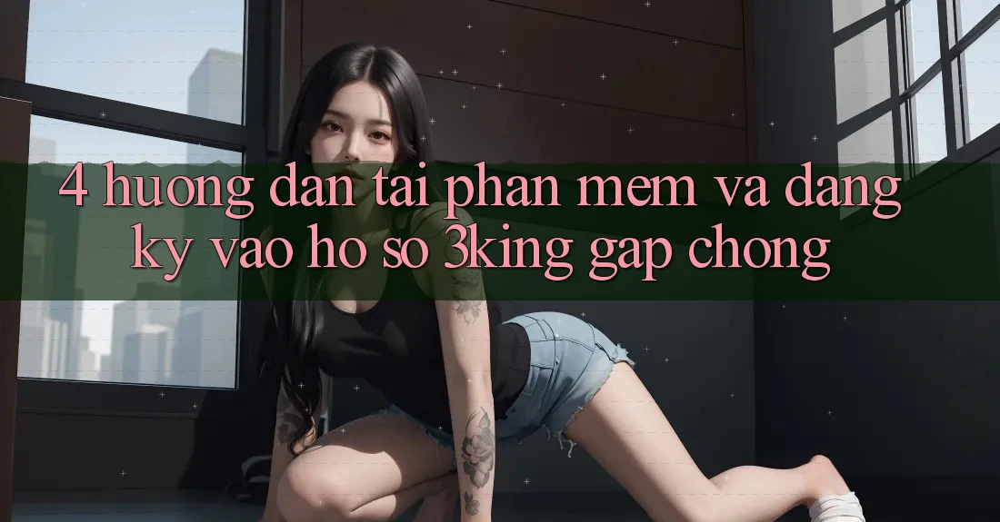 4. Hướng dẫn Tải Phần mềm Và Đăng Ký, Vào hồ sơ 3king Gấp Chóng