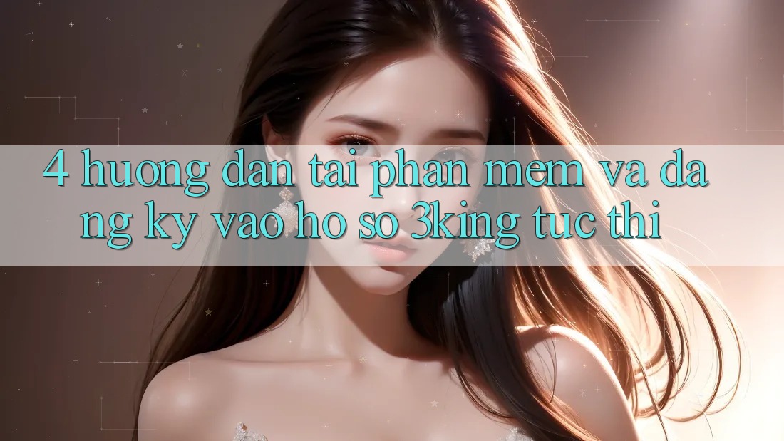 4. Hướng dẫn Tải Phần mềm Và Đăng Ký, Vào hồ sơ 3king Tức thì
