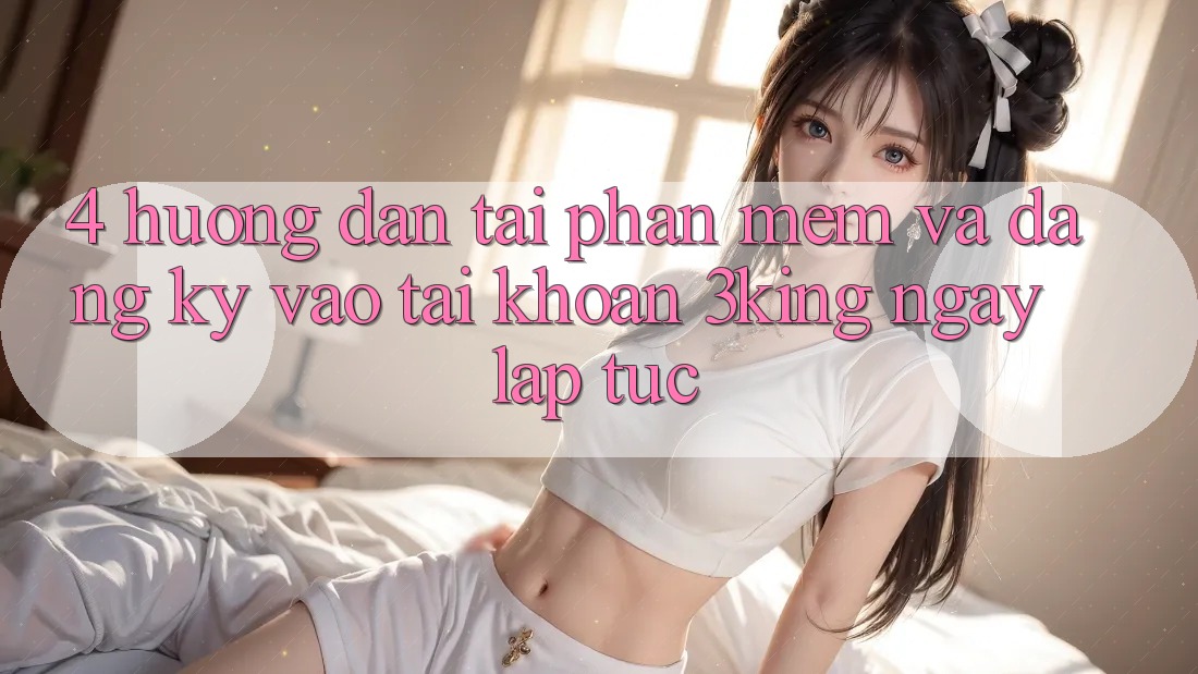 4. Hướng Dẫn Tải Phần mềm Và Đăng Ký, Vào tài khoản 3king Ngay lập tức