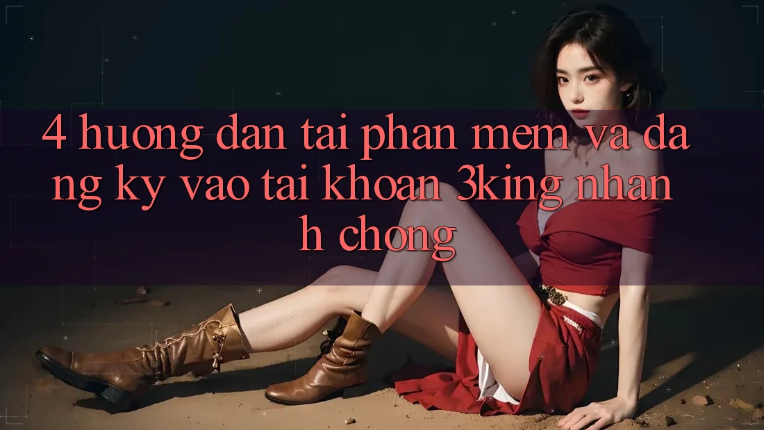 4. Hướng Dẫn Tải Phần mềm Và Đăng Ký, Vào tài khoản 3king Nhanh chóng