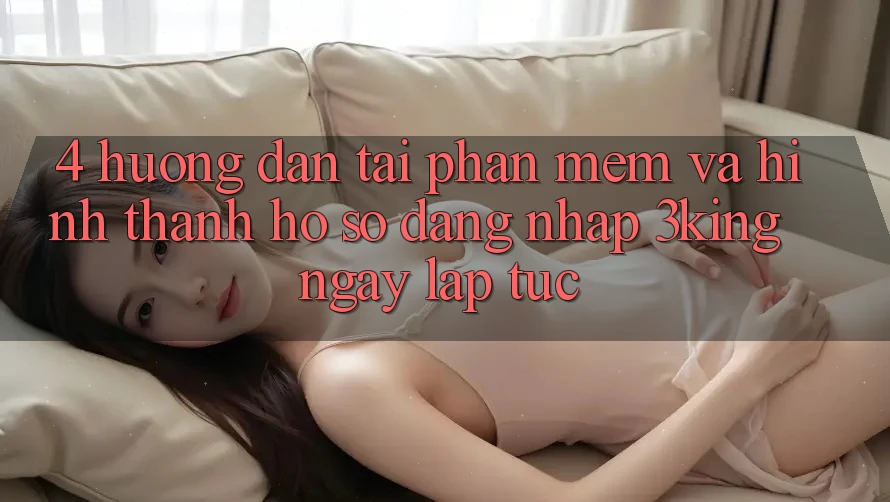 4. Hướng Dẫn Tải Phần mềm Và Hình thành hồ sơ, Đăng Nhập 3king Ngay lập tức