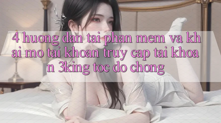 4. Hướng Dẫn Tải Phần mềm Và Khai mở tài khoản, Truy cập tài khoản 3king Tốc độ Chóng