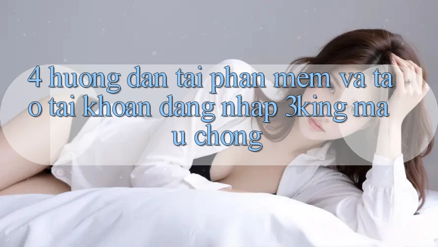 4. Hướng dẫn Tải Phần mềm Và Tạo tài khoản, Đăng Nhập 3king Mau Chóng