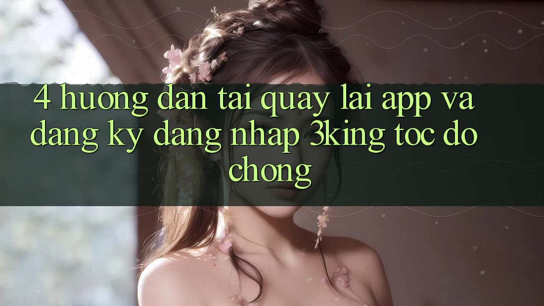 4. Hướng Dẫn Tải quay lại App Và Đăng Ký, Đăng Nhập 3king Tốc độ Chóng