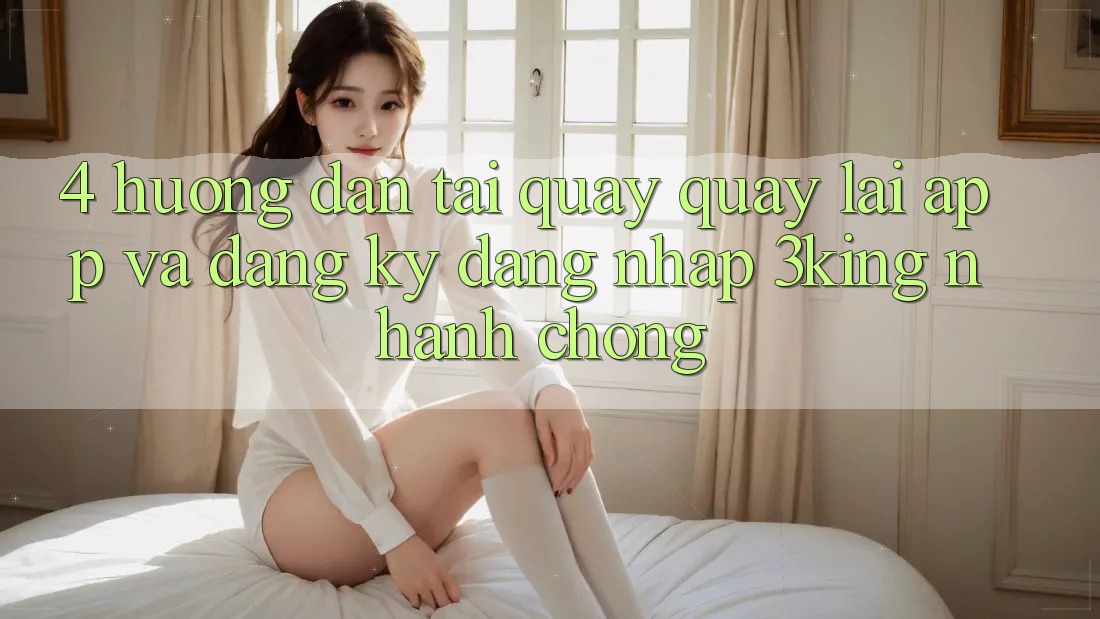 4. Hướng Dẫn Tải quay quay lại App Và Đăng Ký, Đăng Nhập 3king Nhanh Chóng