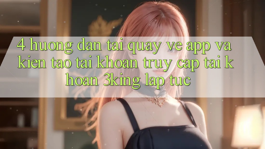 4. Hướng Dẫn Tải quay về App Và Kiến tạo tài khoản, Truy cập tài khoản 3king Lập tức