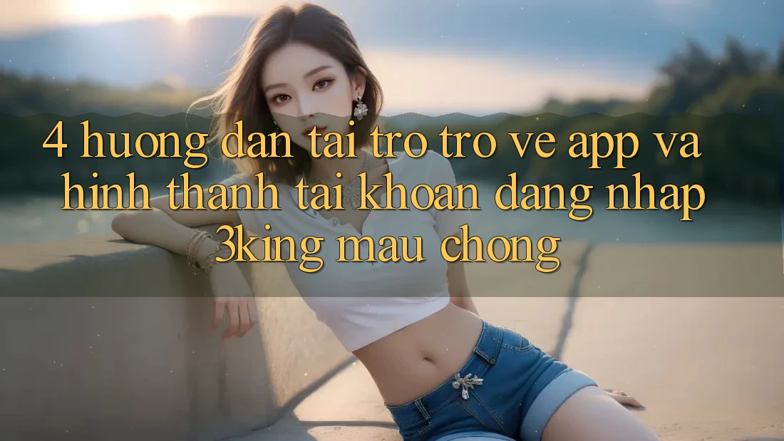 4. Hướng Dẫn Tải trở trở về App Và Hình thành tài khoản, Đăng Nhập 3king Mau Chóng