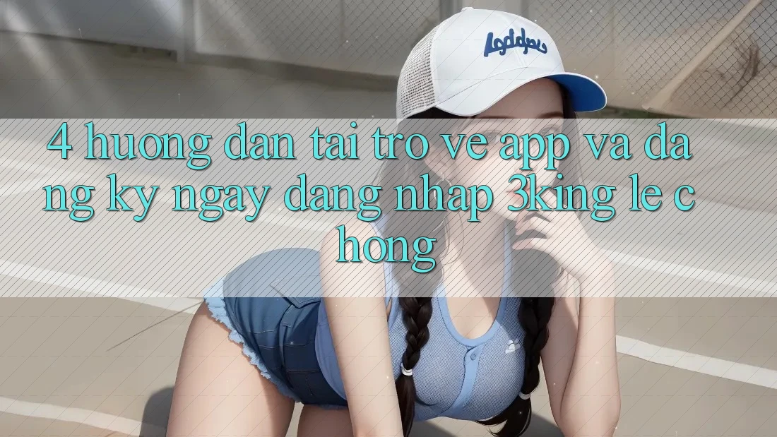4. Hướng Dẫn Tải trở về App Và Đăng ký ngay, Đăng Nhập 3king Lẹ Chóng