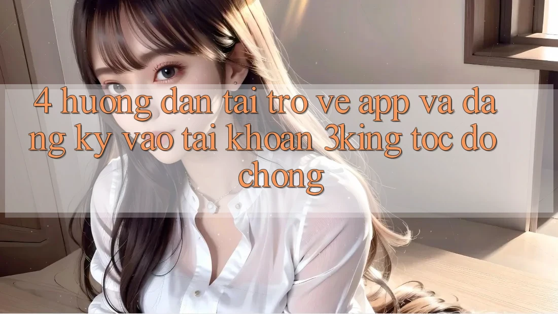 4. Hướng Dẫn Tải trở về App Và Đăng Ký, Vào tài khoản 3king Tốc độ Chóng