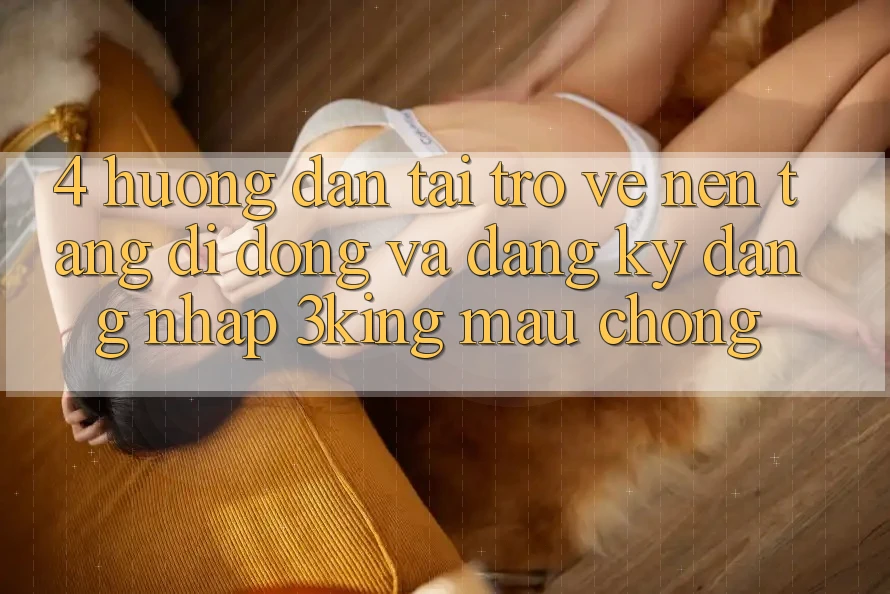 4. Hướng Dẫn Tải trở về Nền tảng di động Và Đăng Ký, Đăng nhập 3king Mau Chóng