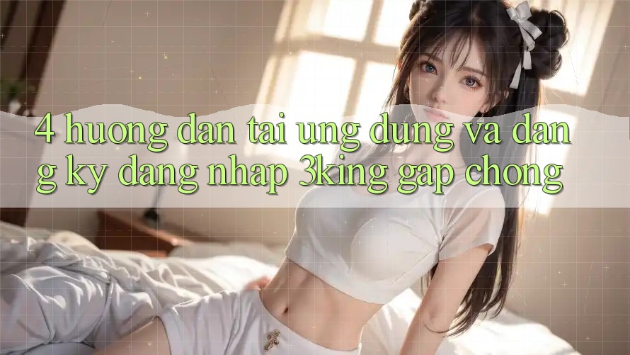 4. Hướng Dẫn Tải Ứng dụng Và Đăng Ký, Đăng Nhập 3king Gấp Chóng