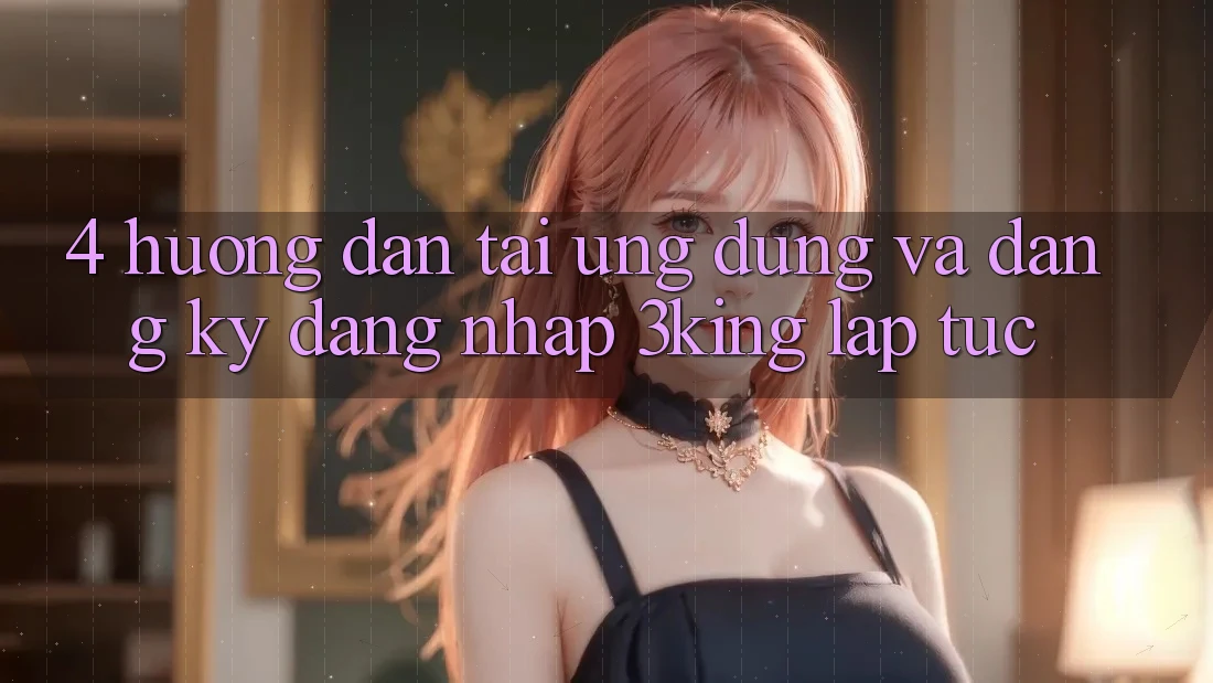 4. Hướng Dẫn Tải Ứng dụng Và Đăng Ký, Đăng Nhập 3king Lập tức