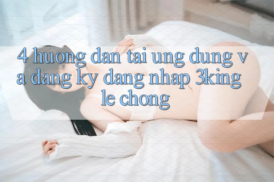 4. Hướng Dẫn Tải Ứng dụng Và Đăng Ký, Đăng Nhập 3king Lẹ Chóng
