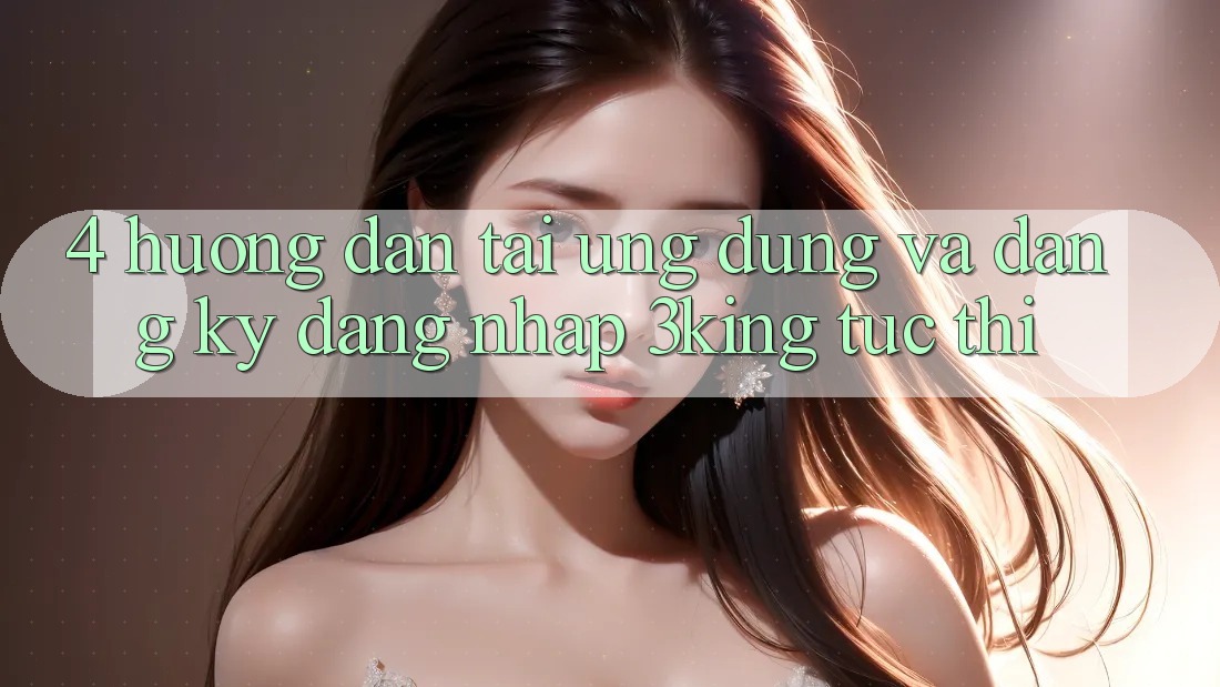 4. Hướng Dẫn Tải Ứng dụng Và Đăng Ký, Đăng Nhập 3king Tức thì