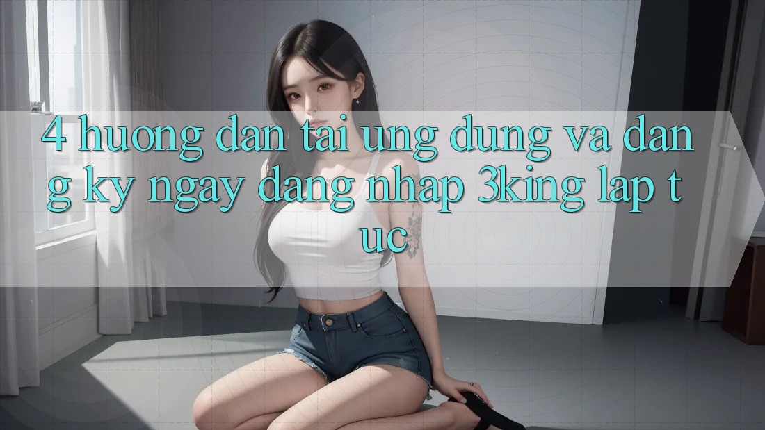 4. Hướng Dẫn Tải Ứng dụng Và Đăng ký ngay, Đăng Nhập 3king Lập tức
