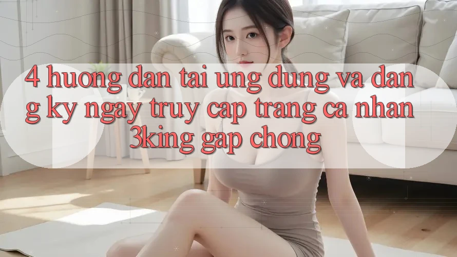 4. Hướng Dẫn Tải Ứng dụng Và Đăng ký ngay, Truy cập trang cá nhân 3king Gấp Chóng