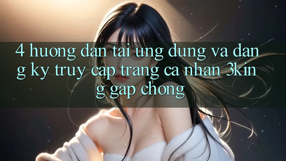 4. Hướng Dẫn Tải Ứng dụng Và Đăng Ký, Truy cập trang cá nhân 3king Gấp Chóng