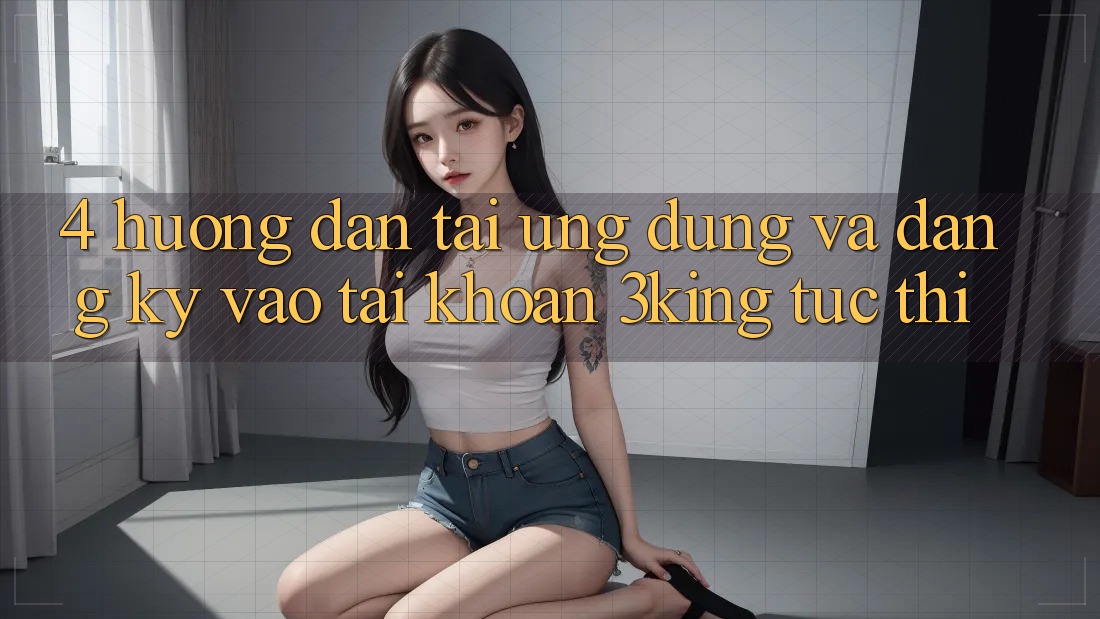 4. Hướng Dẫn Tải Ứng dụng Và Đăng Ký, Vào tài khoản 3king Tức thì