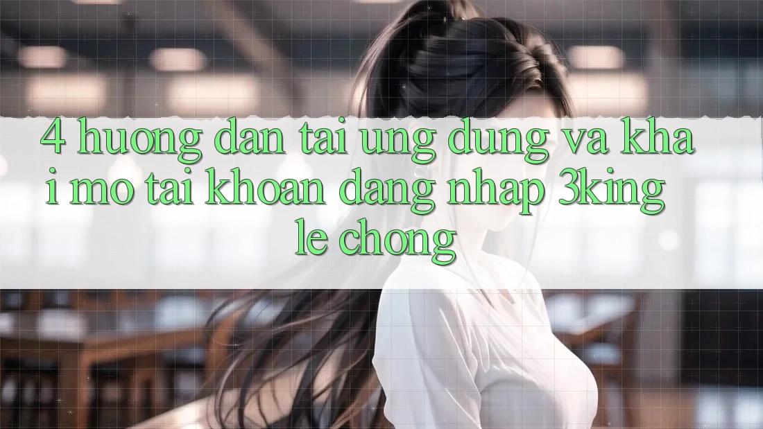 4. Hướng Dẫn Tải Ứng dụng Và Khai mở tài khoản, Đăng Nhập 3king Lẹ Chóng