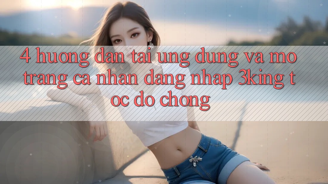 4. Hướng Dẫn Tải Ứng dụng Và Mở trang cá nhân, Đăng Nhập 3king Tốc độ chóng