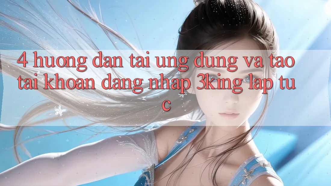 4. Hướng Dẫn Tải Ứng dụng Và Tạo tài khoản, Đăng Nhập 3king Lập tức