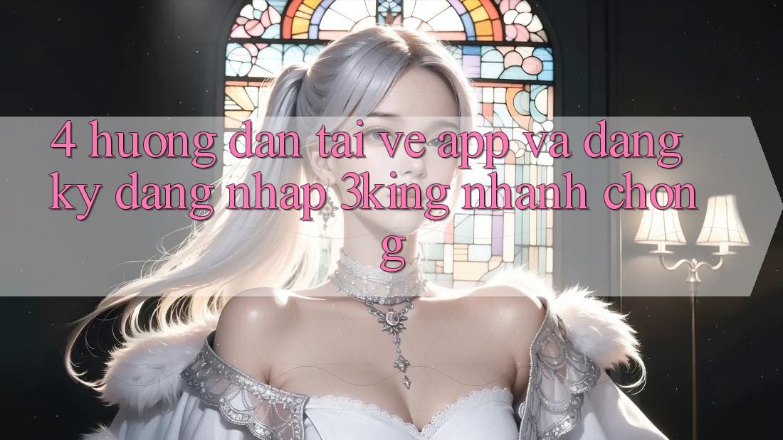 4. Hướng dẫn Tải về App Và Đăng Ký, Đăng Nhập 3king Nhanh Chóng