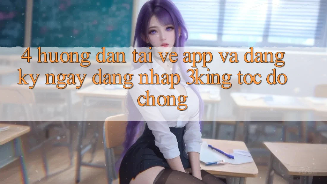 4. Hướng Dẫn Tải về App Và Đăng ký ngay, Đăng nhập 3king Tốc độ Chóng