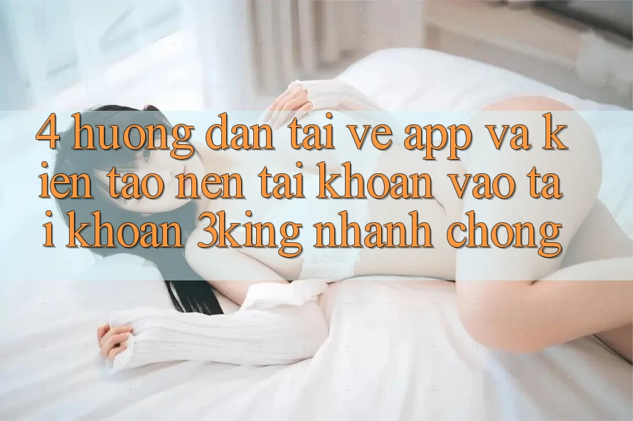 4. Hướng Dẫn Tải về App Và Kiến tạo nên tài khoản, Vào tài khoản 3king Nhanh chóng