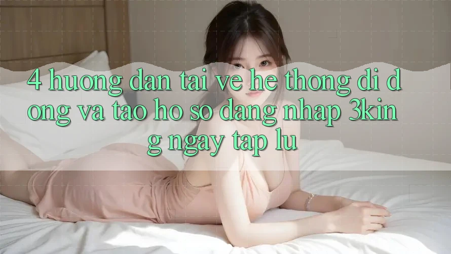 4. Hướng Dẫn Tải về Hệ thống di động Và Tạo hồ sơ, Đăng Nhập 3king Ngay tắp lự