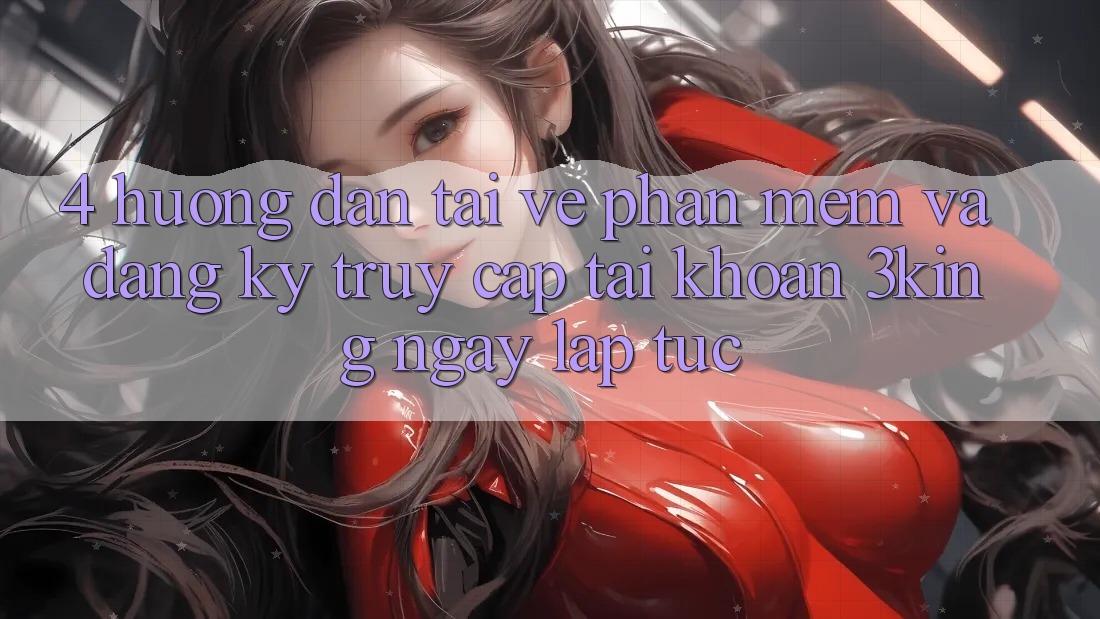 4. Hướng dẫn Tải về Phần mềm Và Đăng Ký, Truy cập tài khoản 3king Ngay lập tức
