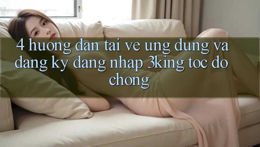 4. Hướng dẫn Tải về Ứng dụng Và Đăng Ký, Đăng Nhập 3king Tốc độ Chóng