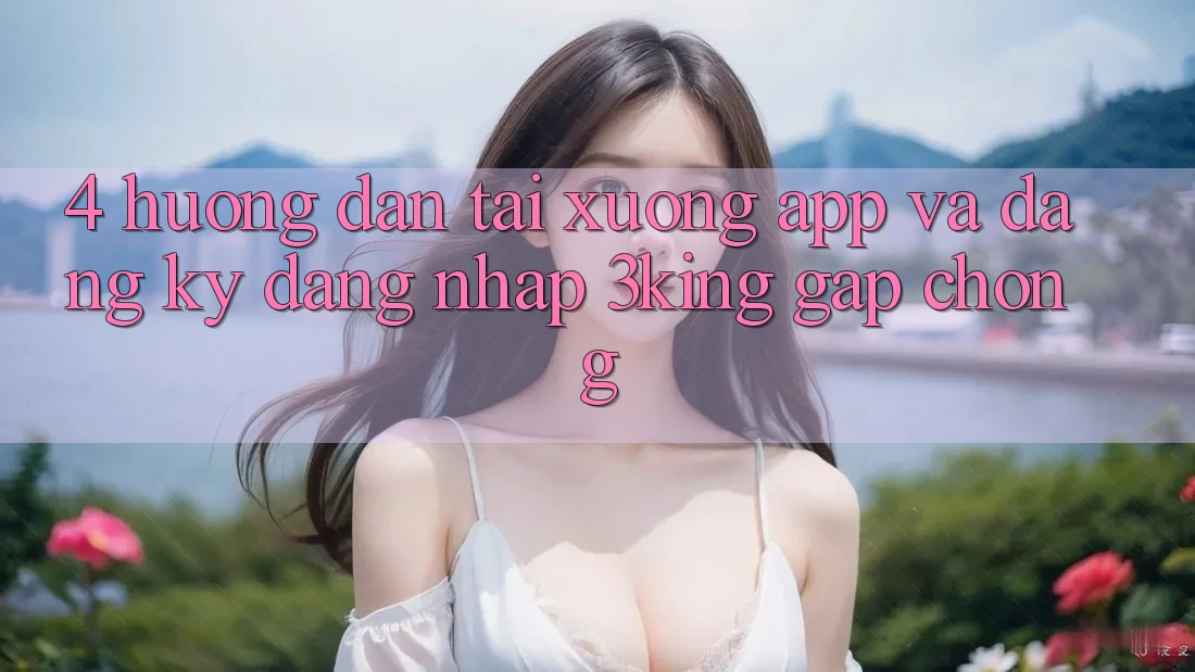 4. Hướng Dẫn Tải xuống App Và Đăng Ký, Đăng Nhập 3king Gấp Chóng