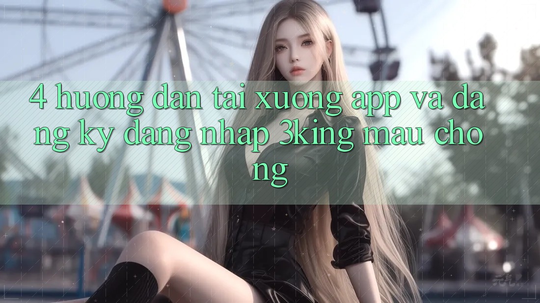 4. Hướng dẫn Tải xuống App Và Đăng Ký, Đăng Nhập 3king Mau Chóng