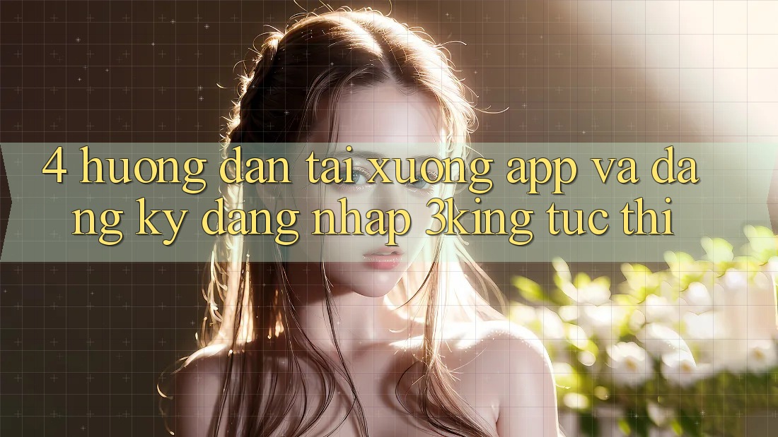4. Hướng Dẫn Tải xuống App Và Đăng Ký, Đăng nhập 3king Tức thì