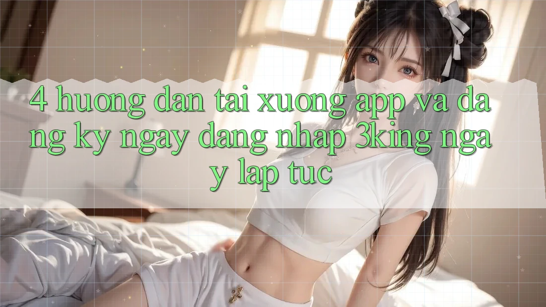 4. Hướng Dẫn Tải xuống App Và Đăng ký ngay, Đăng Nhập 3king Ngay lập tức