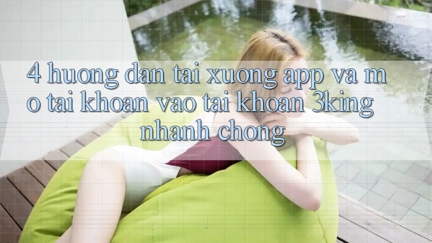 4. Hướng Dẫn Tải xuống App Và Mở tài khoản, Vào tài khoản 3king Nhanh Chóng