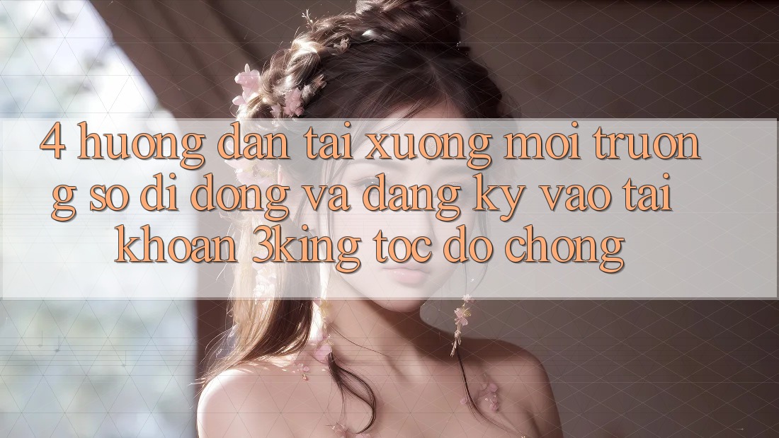 4. Hướng Dẫn Tải xuống Môi trường số di động Và Đăng Ký, Vào tài khoản 3king Tốc độ Chóng