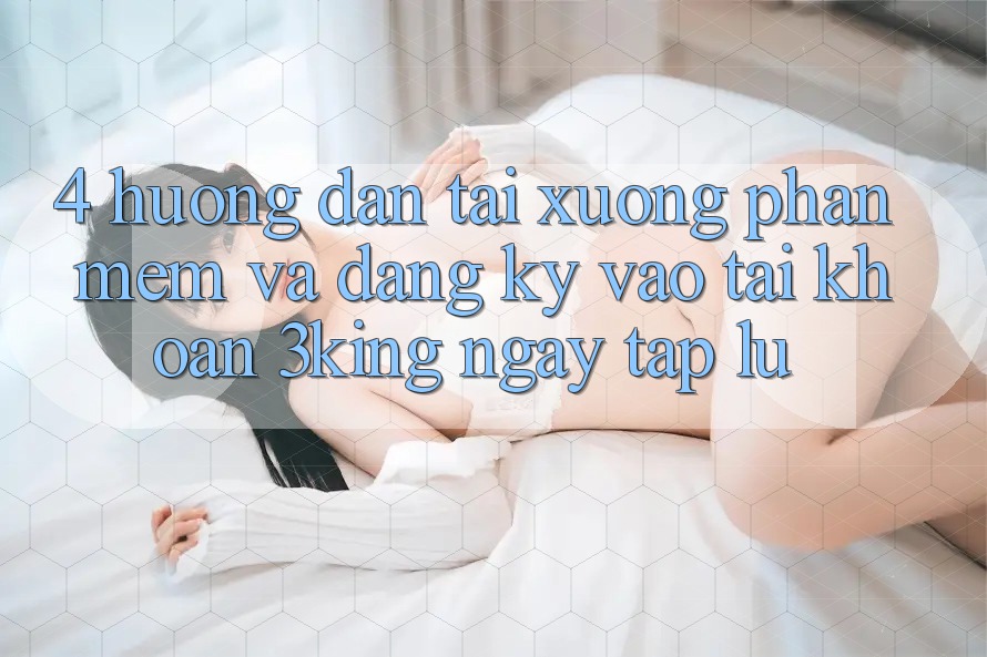 4. Hướng Dẫn Tải xuống Phần mềm Và Đăng Ký, Vào tài khoản 3king Ngay tắp lự