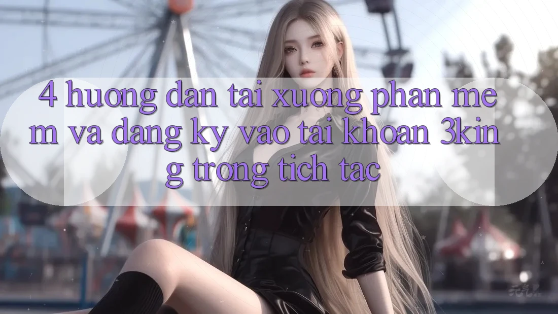 4. Hướng Dẫn Tải xuống Phần mềm Và Đăng Ký, Vào tài khoản 3king Trong tích tắc