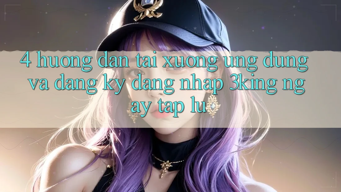 4. Hướng Dẫn Tải xuống Ứng dụng Và Đăng Ký, Đăng Nhập 3king Ngay tắp lự